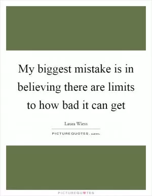 My biggest mistake is in believing there are limits to how bad it can get Picture Quote #1