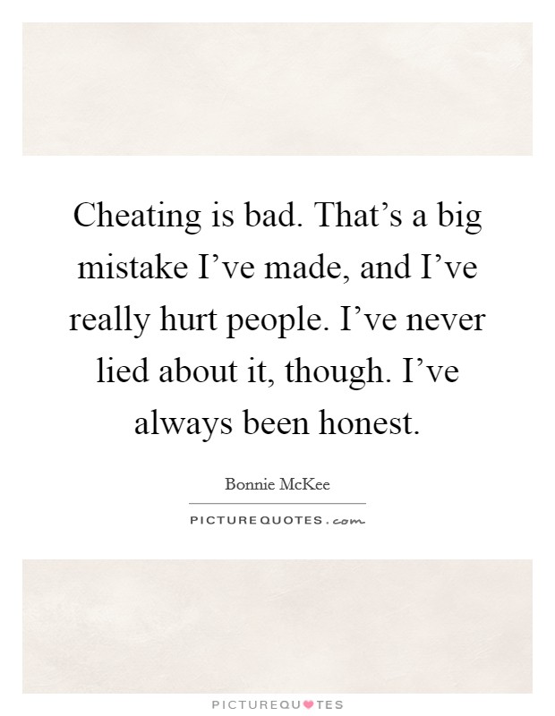 Cheating is bad. That's a big mistake I've made, and I've really hurt people. I've never lied about it, though. I've always been honest. Picture Quote #1