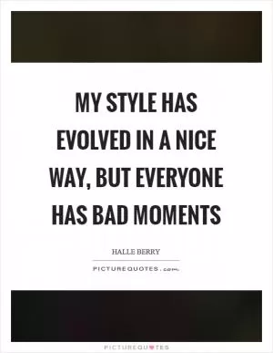 My style has evolved in a nice way, but everyone has bad moments Picture Quote #1
