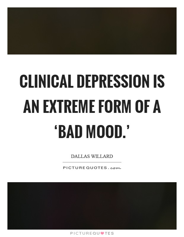 Clinical depression is an extreme form of a ‘bad mood.' Picture Quote #1