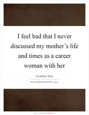 I feel bad that I never discussed my mother’s life and times as a career woman with her Picture Quote #1