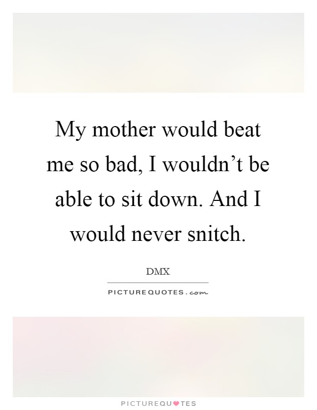 My mother would beat me so bad, I wouldn't be able to sit down. And I would never snitch. Picture Quote #1