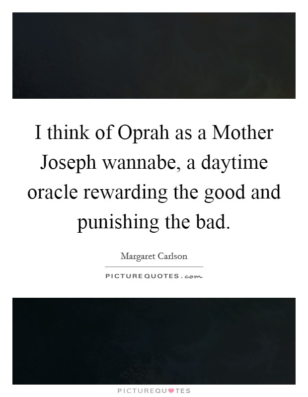 I think of Oprah as a Mother Joseph wannabe, a daytime oracle rewarding the good and punishing the bad. Picture Quote #1