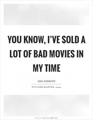 You know, I’ve sold a lot of bad movies in my time Picture Quote #1