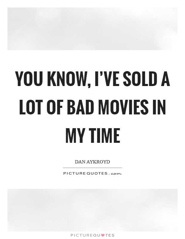 You know, I've sold a lot of bad movies in my time Picture Quote #1