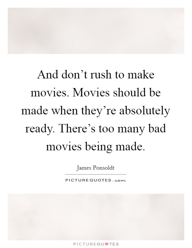 And don't rush to make movies. Movies should be made when they're absolutely ready. There's too many bad movies being made. Picture Quote #1