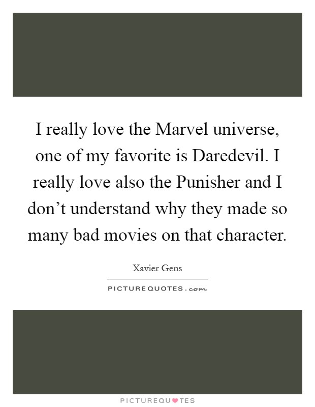 I really love the Marvel universe, one of my favorite is Daredevil. I really love also the Punisher and I don't understand why they made so many bad movies on that character. Picture Quote #1