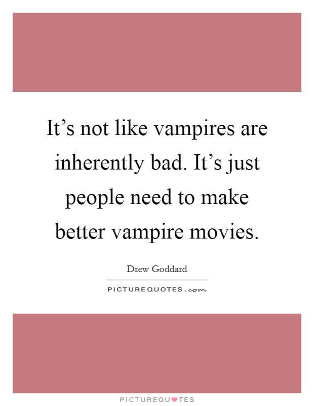 It's not like vampires are inherently bad. It's just people need to make better vampire movies. Picture Quote #1