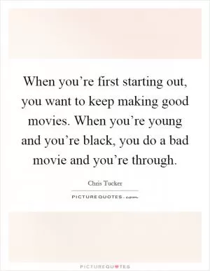 When you’re first starting out, you want to keep making good movies. When you’re young and you’re black, you do a bad movie and you’re through Picture Quote #1