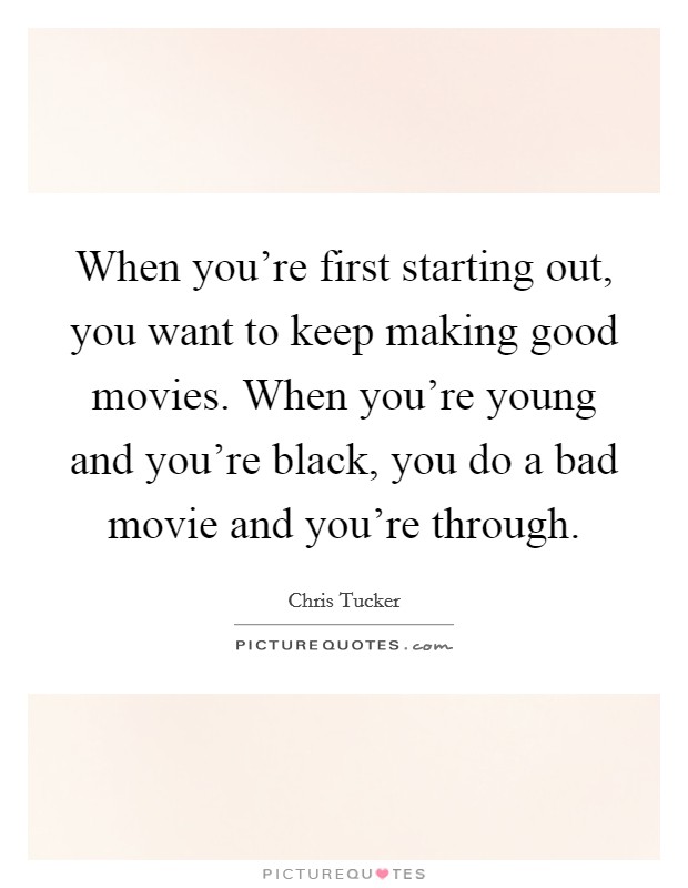 When you're first starting out, you want to keep making good movies. When you're young and you're black, you do a bad movie and you're through. Picture Quote #1