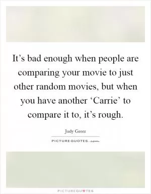 It’s bad enough when people are comparing your movie to just other random movies, but when you have another ‘Carrie’ to compare it to, it’s rough Picture Quote #1