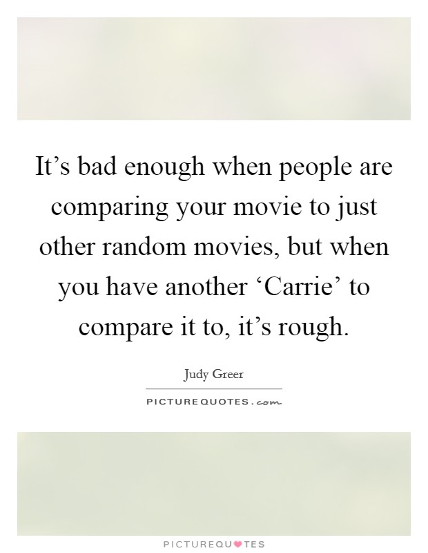 It's bad enough when people are comparing your movie to just other random movies, but when you have another ‘Carrie' to compare it to, it's rough. Picture Quote #1