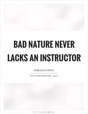 Bad nature never lacks an instructor Picture Quote #1