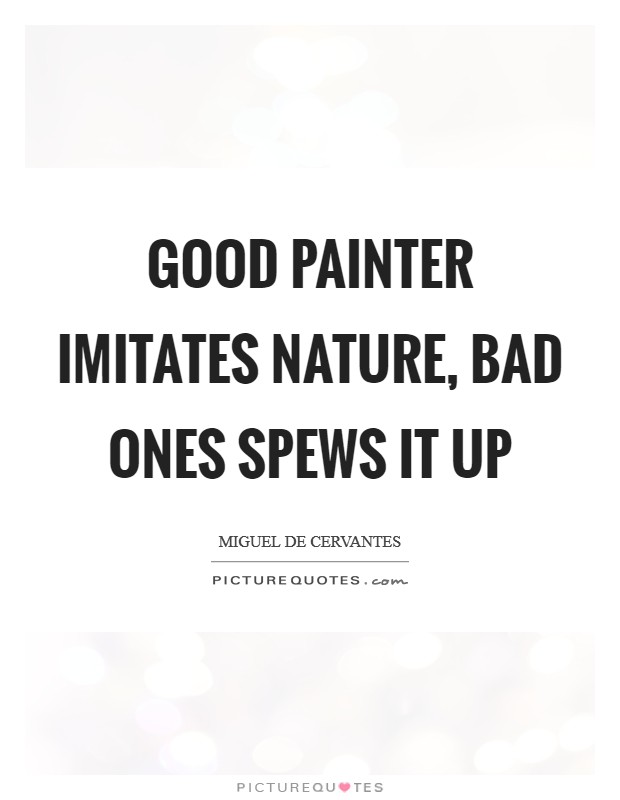 Good painter imitates nature, bad ones spews it up Picture Quote #1