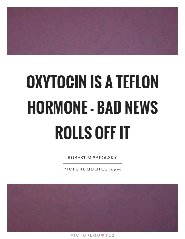 Oxytocin is a Teflon hormone - bad news rolls off it Picture Quote #1