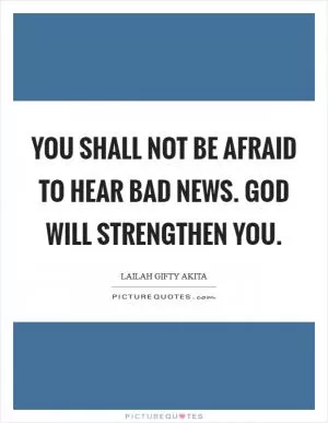 You shall not be afraid to hear bad news. God will strengthen you Picture Quote #1
