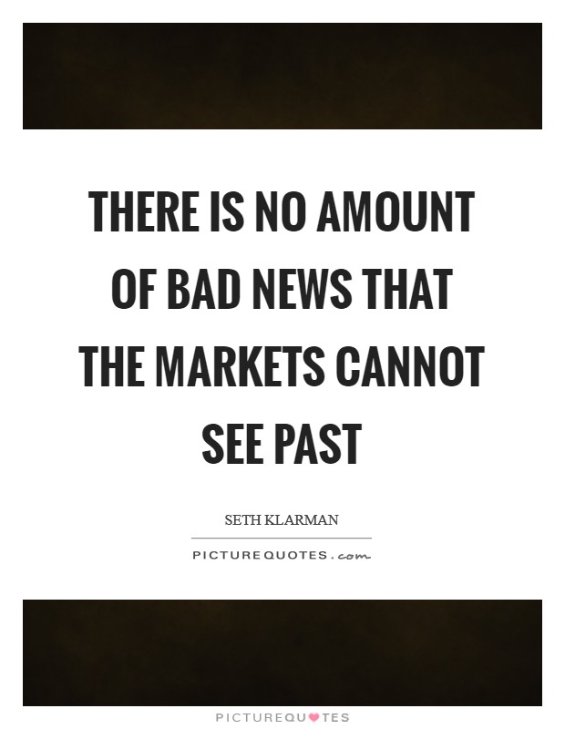 There is no amount of bad news that the markets cannot see past Picture Quote #1
