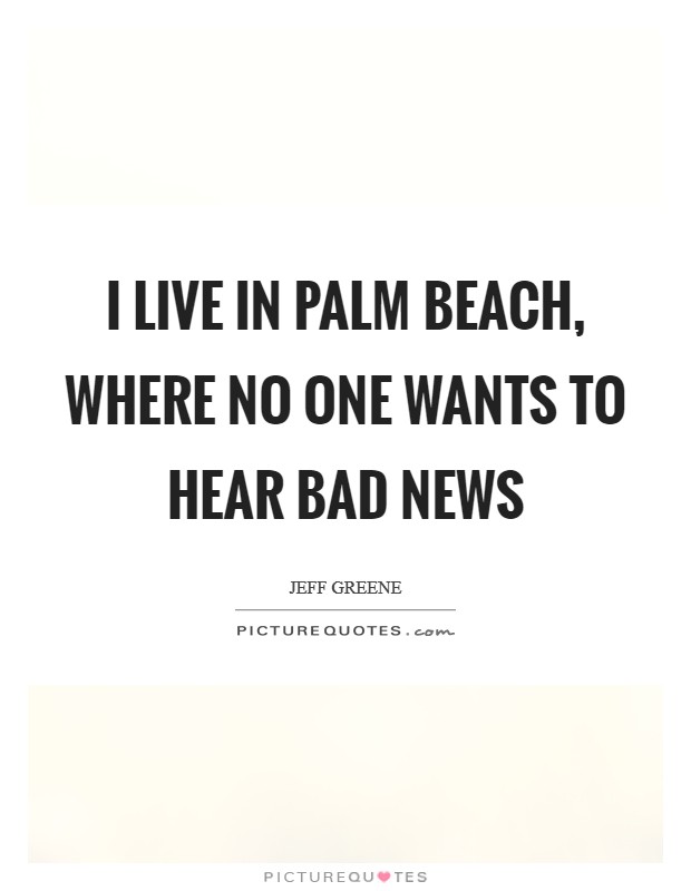 I live in Palm Beach, where no one wants to hear bad news Picture Quote #1