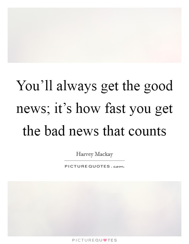 You'll always get the good news; it's how fast you get the bad news that counts Picture Quote #1