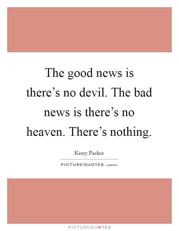 The good news is there's no devil. The bad news is there's no heaven. There's nothing. Picture Quote #1