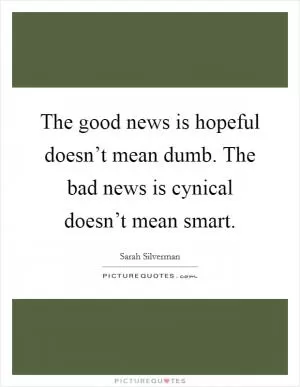 The good news is hopeful doesn’t mean dumb. The bad news is cynical doesn’t mean smart Picture Quote #1
