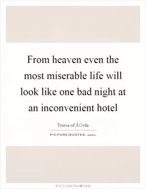 From heaven even the most miserable life will look like one bad night at an inconvenient hotel Picture Quote #1