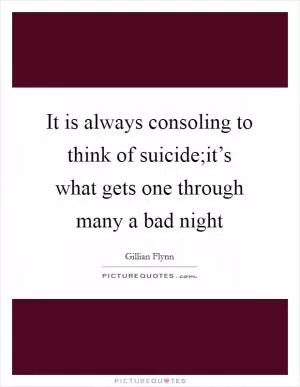 It is always consoling to think of suicide;it’s what gets one through many a bad night Picture Quote #1