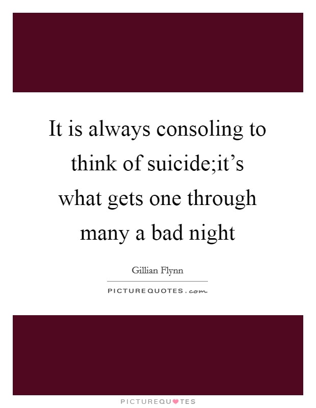It is always consoling to think of suicide;it's what gets one through many a bad night Picture Quote #1