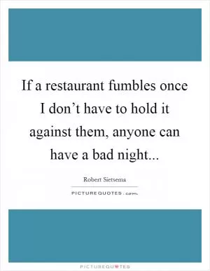 If a restaurant fumbles once I don’t have to hold it against them, anyone can have a bad night Picture Quote #1