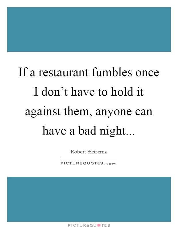 If a restaurant fumbles once I don't have to hold it against them, anyone can have a bad night... Picture Quote #1
