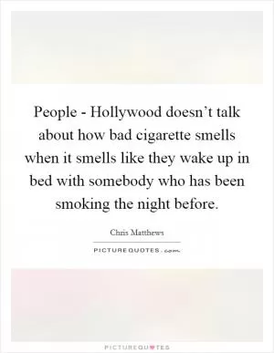 People - Hollywood doesn’t talk about how bad cigarette smells when it smells like they wake up in bed with somebody who has been smoking the night before Picture Quote #1