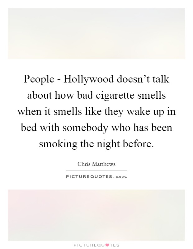 People - Hollywood doesn't talk about how bad cigarette smells when it smells like they wake up in bed with somebody who has been smoking the night before. Picture Quote #1