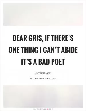 Dear Gris, if there’s one thing I can’t abide it’s a bad poet Picture Quote #1