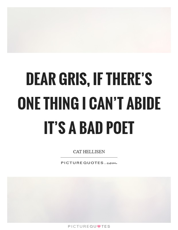 Dear Gris, if there's one thing I can't abide it's a bad poet Picture Quote #1