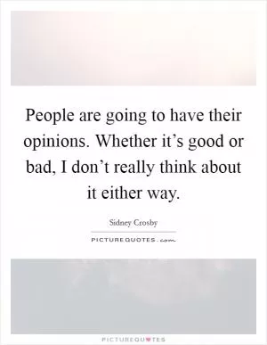People are going to have their opinions. Whether it’s good or bad, I don’t really think about it either way Picture Quote #1