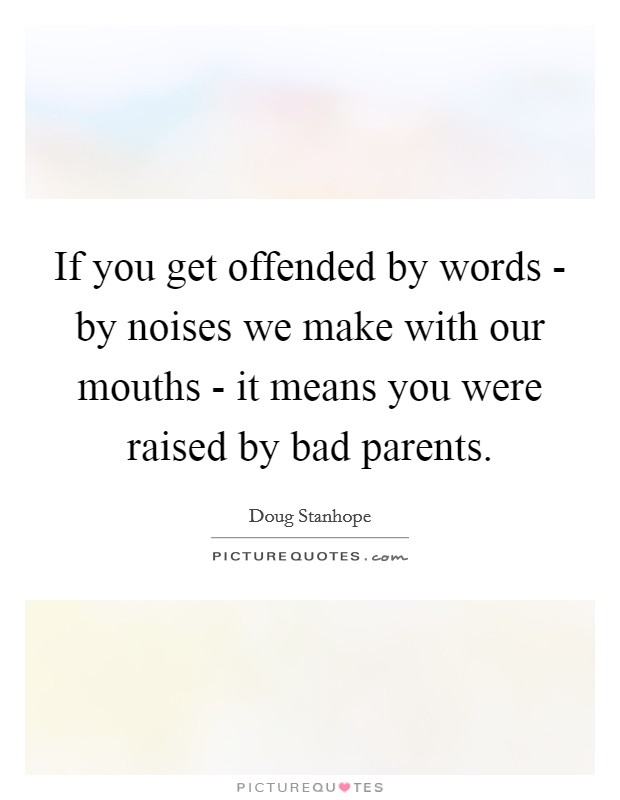 If you get offended by words - by noises we make with our mouths - it means you were raised by bad parents. Picture Quote #1