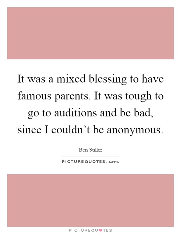 It was a mixed blessing to have famous parents. It was tough to go to auditions and be bad, since I couldn't be anonymous. Picture Quote #1