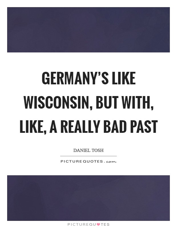 Germany's like Wisconsin, but with, like, a really bad past Picture Quote #1