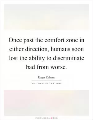 Once past the comfort zone in either direction, humans soon lost the ability to discriminate bad from worse Picture Quote #1