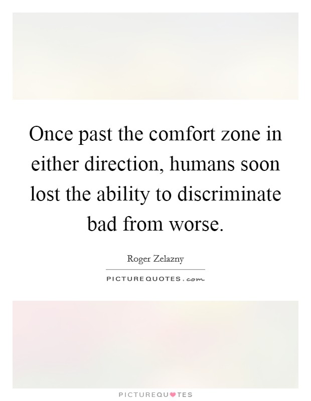 Once past the comfort zone in either direction, humans soon lost the ability to discriminate bad from worse. Picture Quote #1