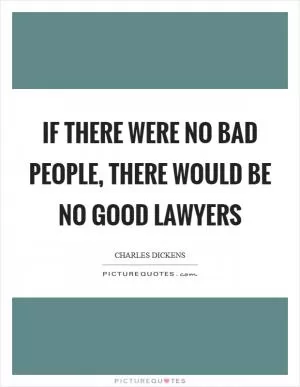 If there were no bad people, there would be no good lawyers Picture Quote #1