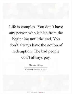 Life is complex. You don’t have any person who is nice from the beginning until the end. You don’t always have the notion of redemption. The bad people don’t always pay Picture Quote #1