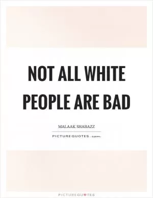 Not all white people are bad Picture Quote #1