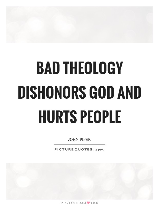 Bad theology dishonors God and hurts people Picture Quote #1