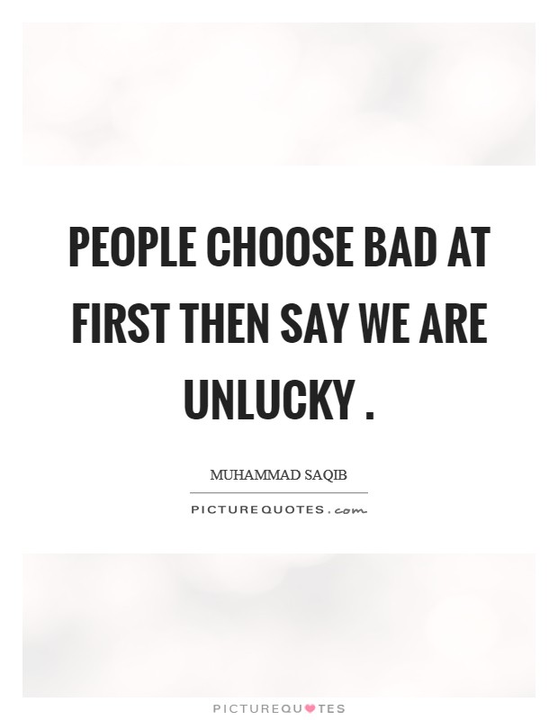 People choose bad at first then say we are unlucky . Picture Quote #1