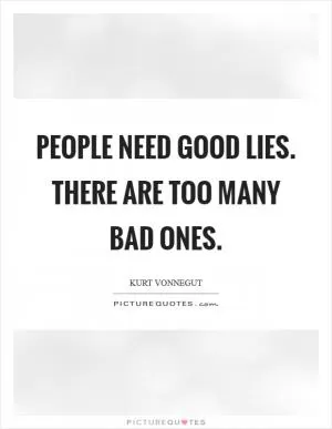 People need good lies. There are too many bad ones Picture Quote #1
