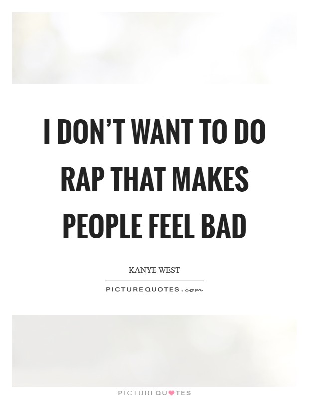 I don't want to do rap that makes people feel bad Picture Quote #1