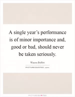 A single year’s performance is of minor importance and, good or bad, should never be taken seriously Picture Quote #1