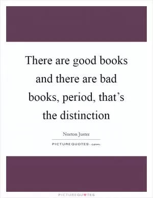 There are good books and there are bad books, period, that’s the distinction Picture Quote #1