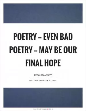 Poetry -- even bad poetry -- may be our final hope Picture Quote #1